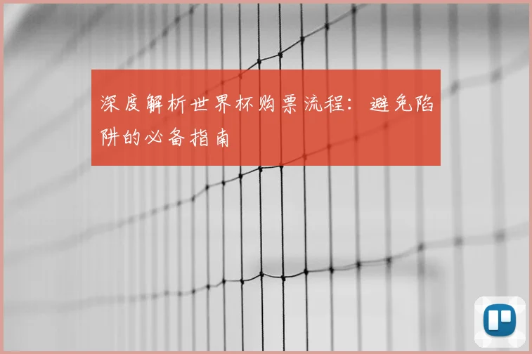 深度解析世界杯购票流程:避免陷阱的必备指南