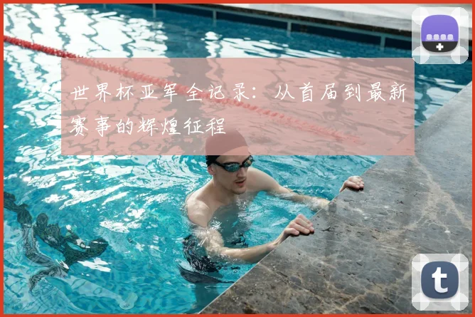 世界杯亚军全记录：从首届到最新赛事的辉煌征程