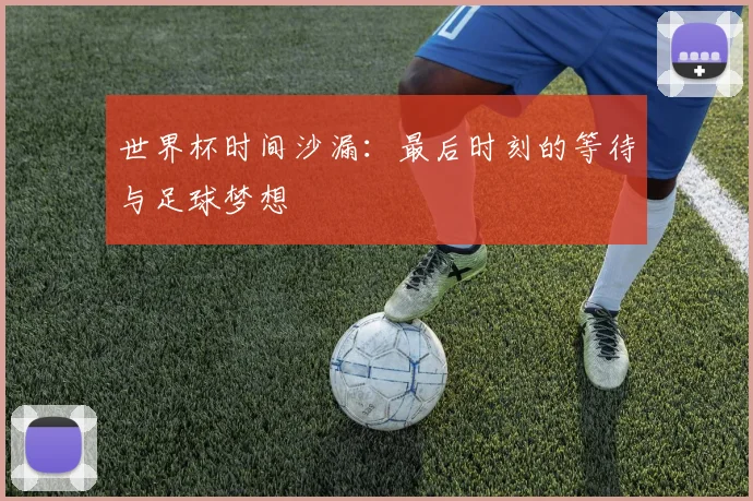 世界杯时间沙漏:最后时刻的等待与足球梦想