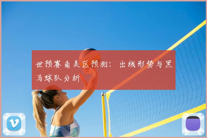 世预赛南美区预测:出线形势与黑马球队分析
