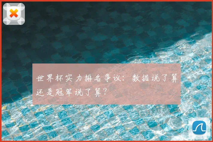 世界杯实力排名争议：数据说了算还是冠军说了算？