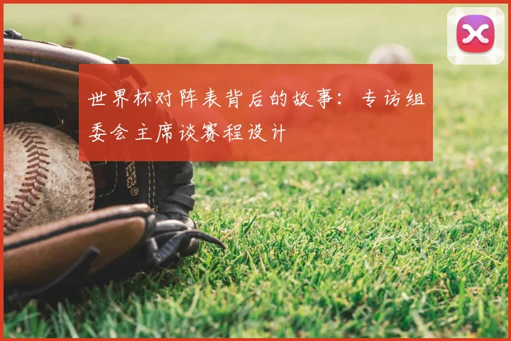 世界杯对阵表背后的故事：专访组委会主席谈赛程设计