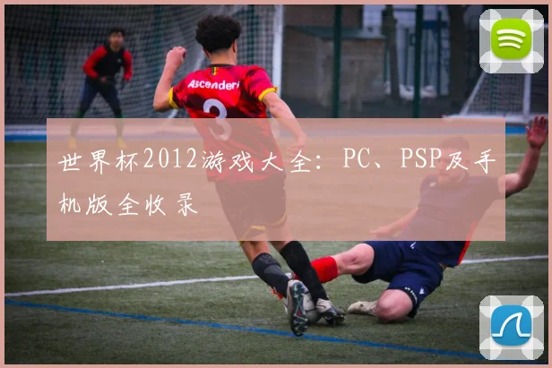 世界杯2012游戏大全:PC、PSP及手机版全收录