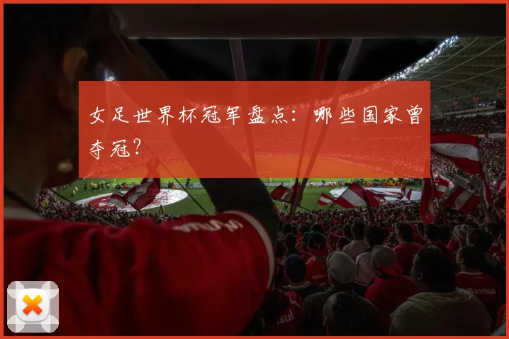 女足世界杯冠军盘点:哪些国家曾夺冠?