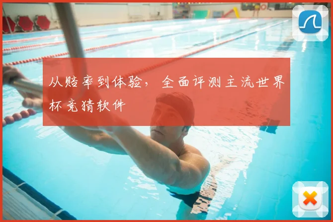 从赔率到体验，全面评测主流世界杯竞猜软件