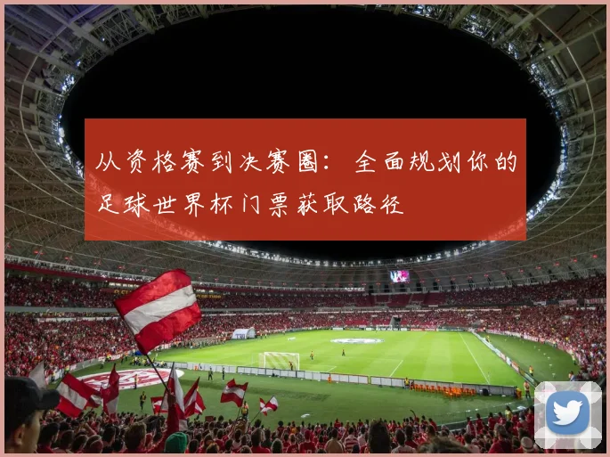 从资格赛到决赛圈:全面规划你的足球世界杯门票获取路径